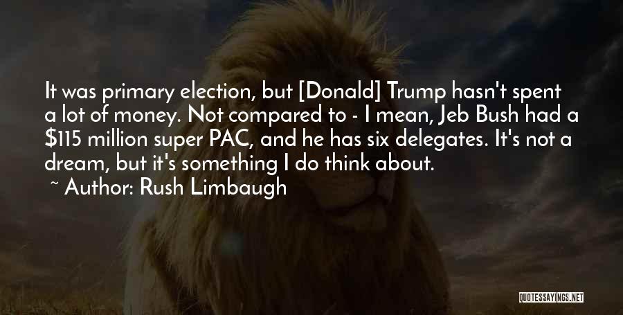 Rush Limbaugh Quotes: It Was Primary Election, But [donald] Trump Hasn't Spent A Lot Of Money. Not Compared To - I Mean, Jeb
