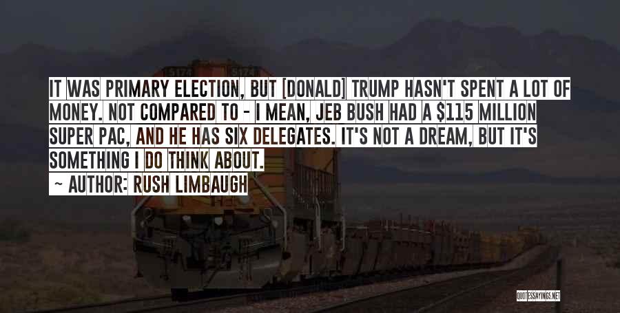 Rush Limbaugh Quotes: It Was Primary Election, But [donald] Trump Hasn't Spent A Lot Of Money. Not Compared To - I Mean, Jeb