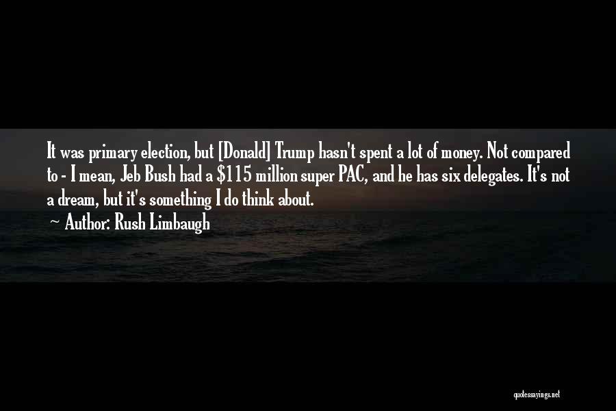 Rush Limbaugh Quotes: It Was Primary Election, But [donald] Trump Hasn't Spent A Lot Of Money. Not Compared To - I Mean, Jeb