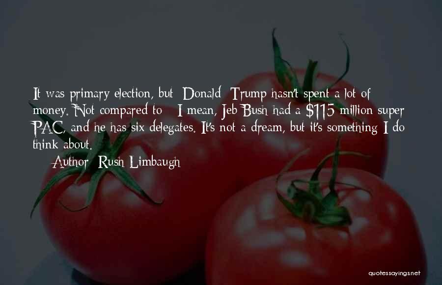 Rush Limbaugh Quotes: It Was Primary Election, But [donald] Trump Hasn't Spent A Lot Of Money. Not Compared To - I Mean, Jeb