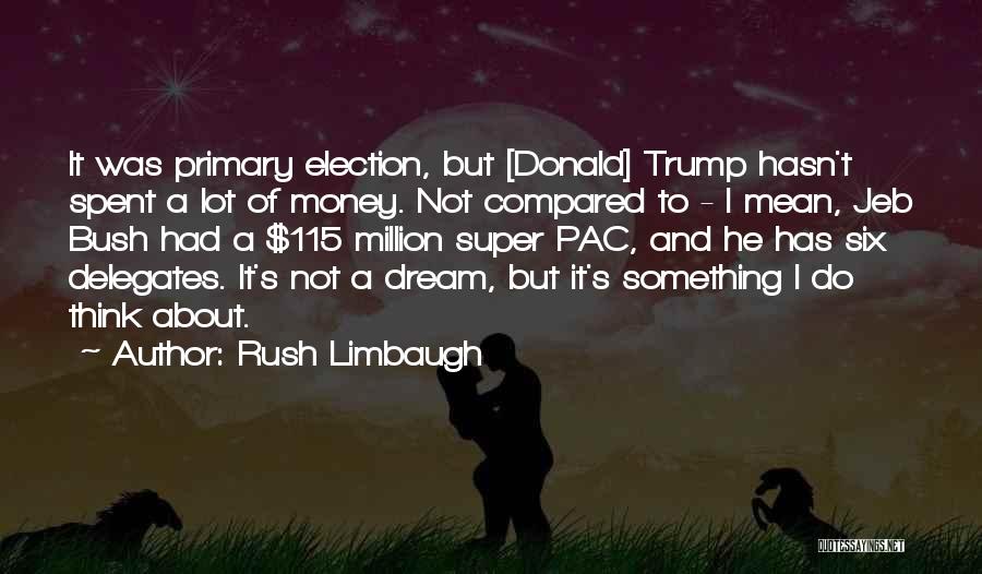Rush Limbaugh Quotes: It Was Primary Election, But [donald] Trump Hasn't Spent A Lot Of Money. Not Compared To - I Mean, Jeb