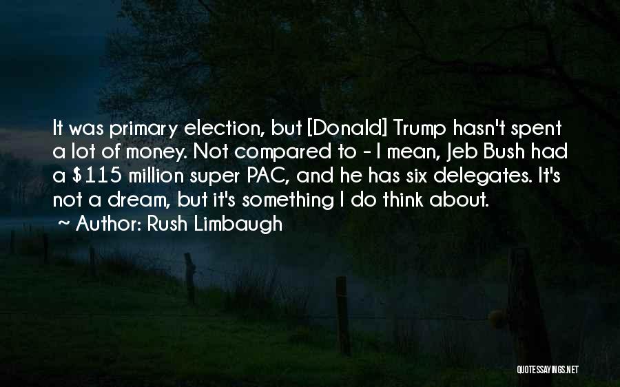 Rush Limbaugh Quotes: It Was Primary Election, But [donald] Trump Hasn't Spent A Lot Of Money. Not Compared To - I Mean, Jeb