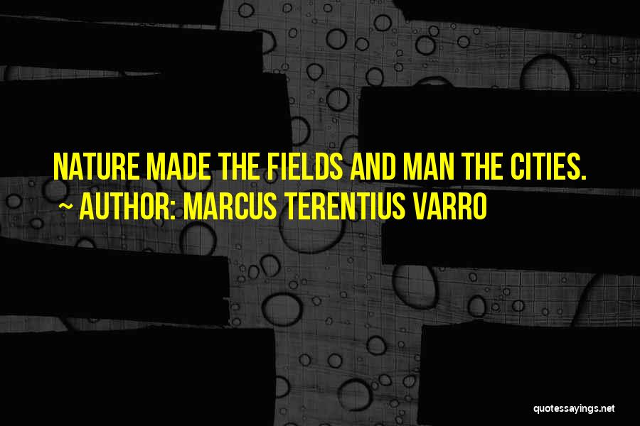 Marcus Terentius Varro Quotes: Nature Made The Fields And Man The Cities.