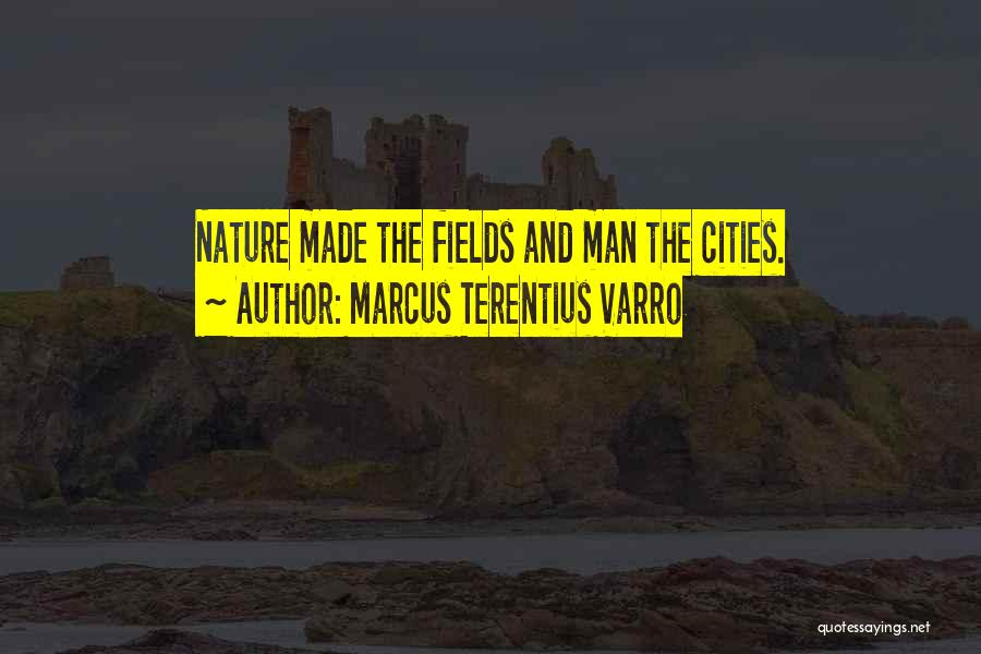 Marcus Terentius Varro Quotes: Nature Made The Fields And Man The Cities.