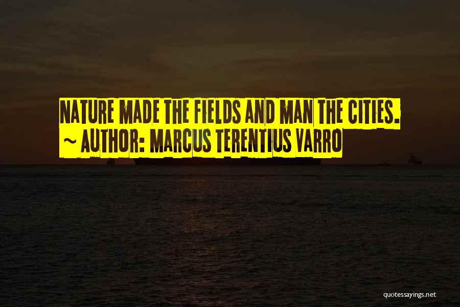 Marcus Terentius Varro Quotes: Nature Made The Fields And Man The Cities.