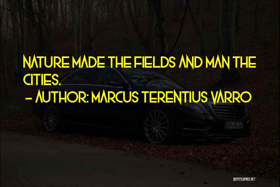 Marcus Terentius Varro Quotes: Nature Made The Fields And Man The Cities.