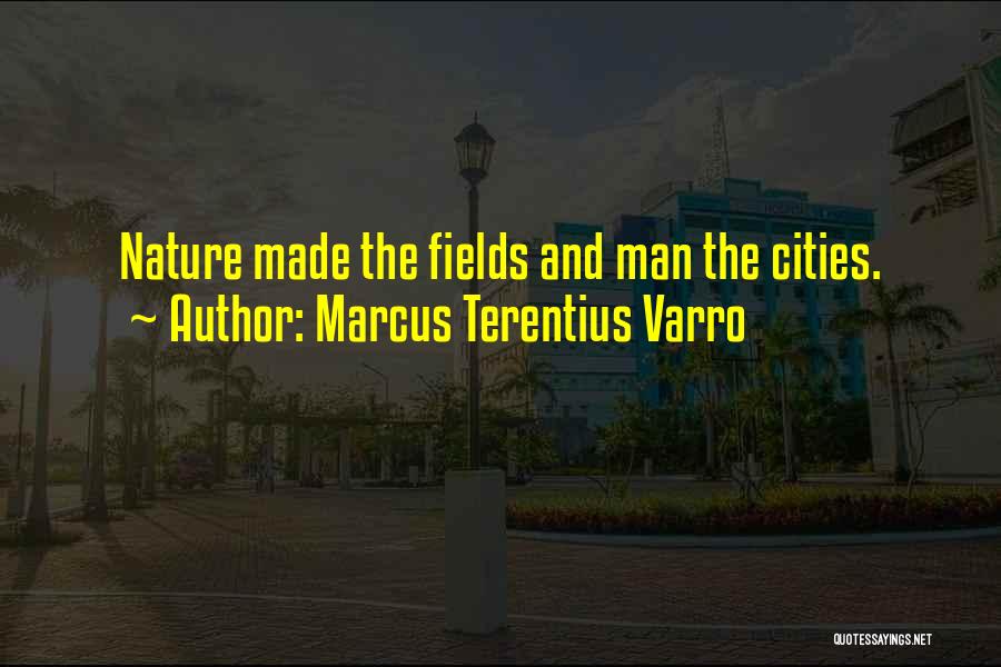 Marcus Terentius Varro Quotes: Nature Made The Fields And Man The Cities.