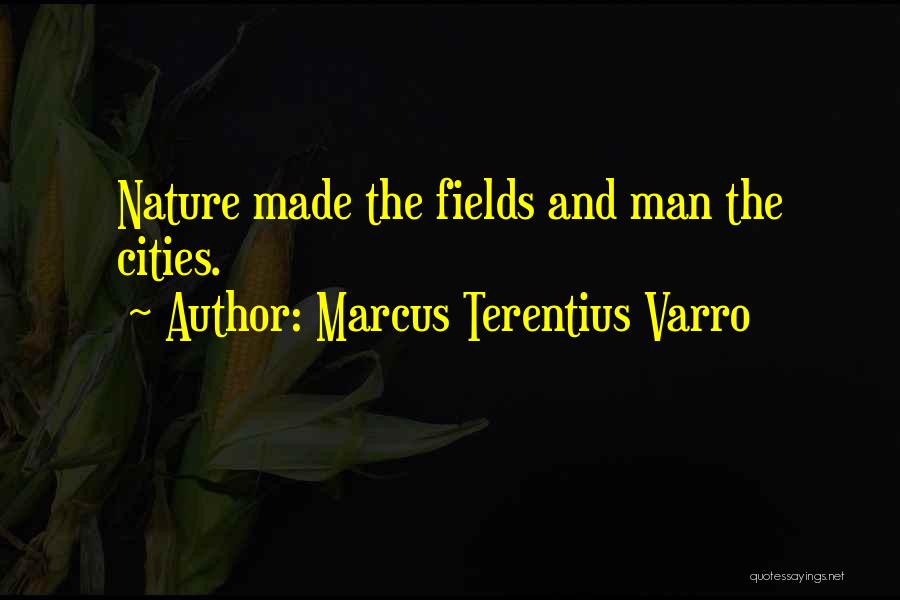 Marcus Terentius Varro Quotes: Nature Made The Fields And Man The Cities.