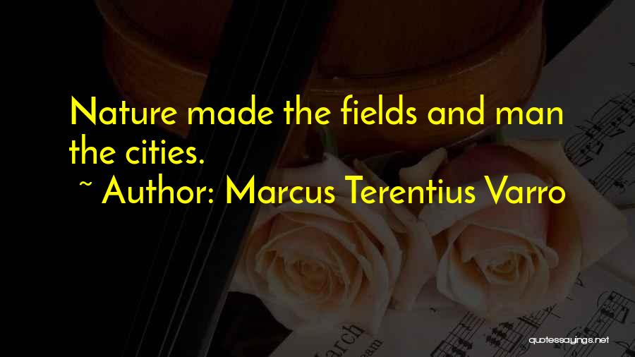 Marcus Terentius Varro Quotes: Nature Made The Fields And Man The Cities.