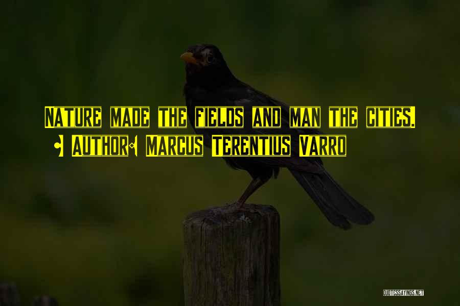 Marcus Terentius Varro Quotes: Nature Made The Fields And Man The Cities.