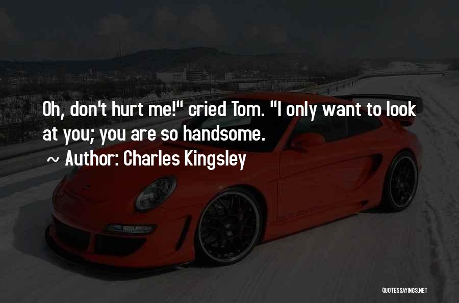 Charles Kingsley Quotes: Oh, Don't Hurt Me! Cried Tom. I Only Want To Look At You; You Are So Handsome.