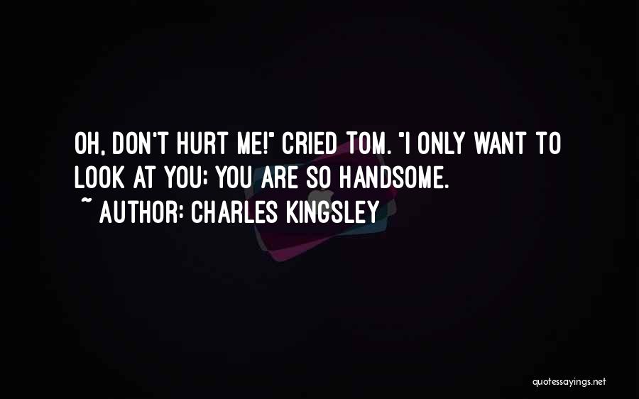 Charles Kingsley Quotes: Oh, Don't Hurt Me! Cried Tom. I Only Want To Look At You; You Are So Handsome.
