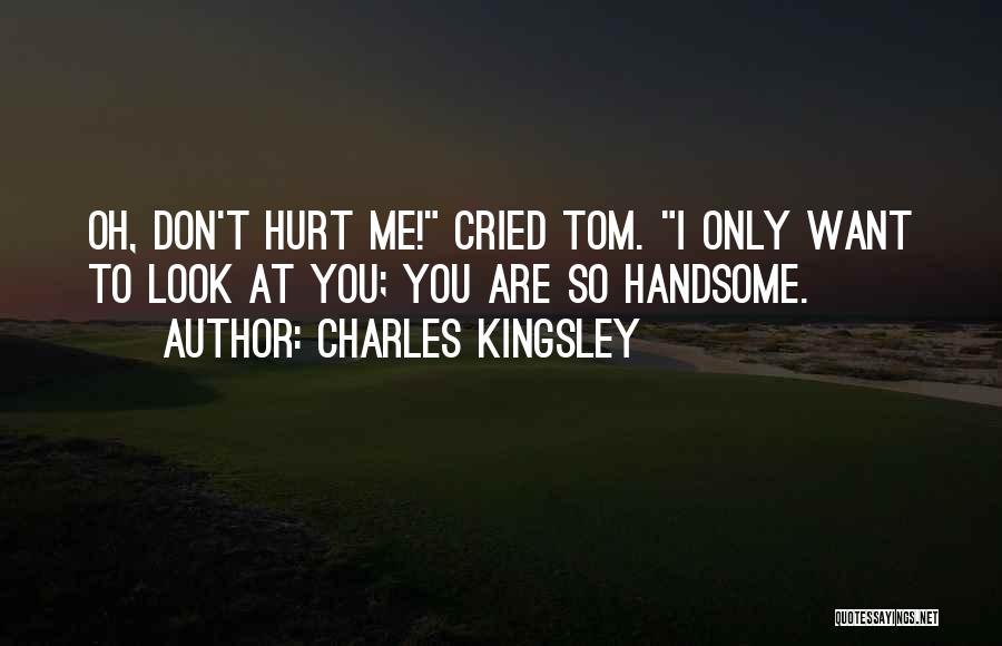 Charles Kingsley Quotes: Oh, Don't Hurt Me! Cried Tom. I Only Want To Look At You; You Are So Handsome.