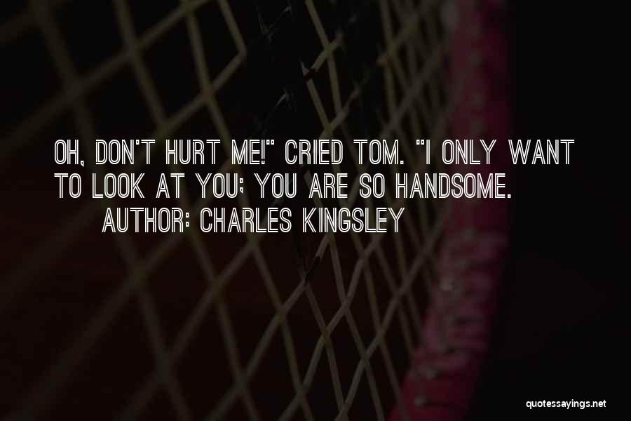 Charles Kingsley Quotes: Oh, Don't Hurt Me! Cried Tom. I Only Want To Look At You; You Are So Handsome.