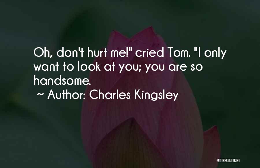 Charles Kingsley Quotes: Oh, Don't Hurt Me! Cried Tom. I Only Want To Look At You; You Are So Handsome.