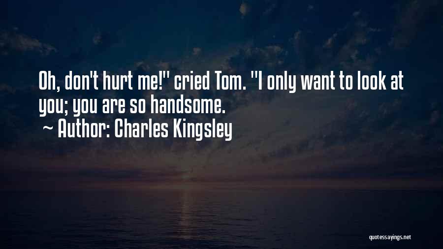 Charles Kingsley Quotes: Oh, Don't Hurt Me! Cried Tom. I Only Want To Look At You; You Are So Handsome.