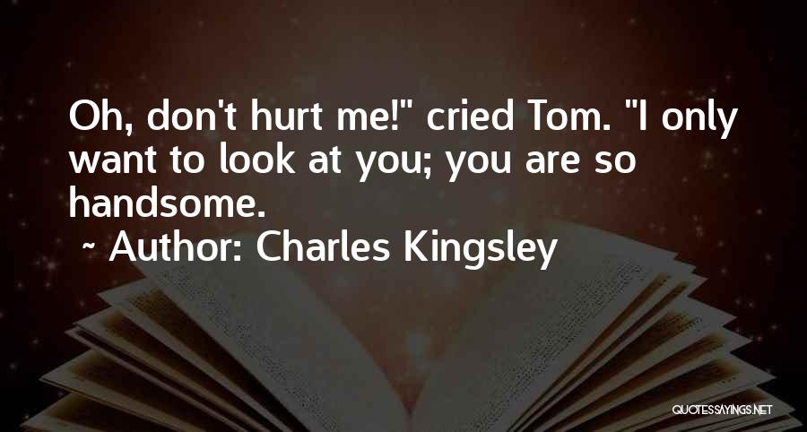 Charles Kingsley Quotes: Oh, Don't Hurt Me! Cried Tom. I Only Want To Look At You; You Are So Handsome.