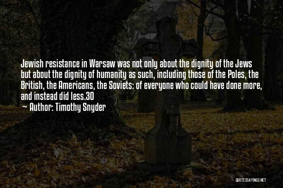 Timothy Snyder Quotes: Jewish Resistance In Warsaw Was Not Only About The Dignity Of The Jews But About The Dignity Of Humanity As