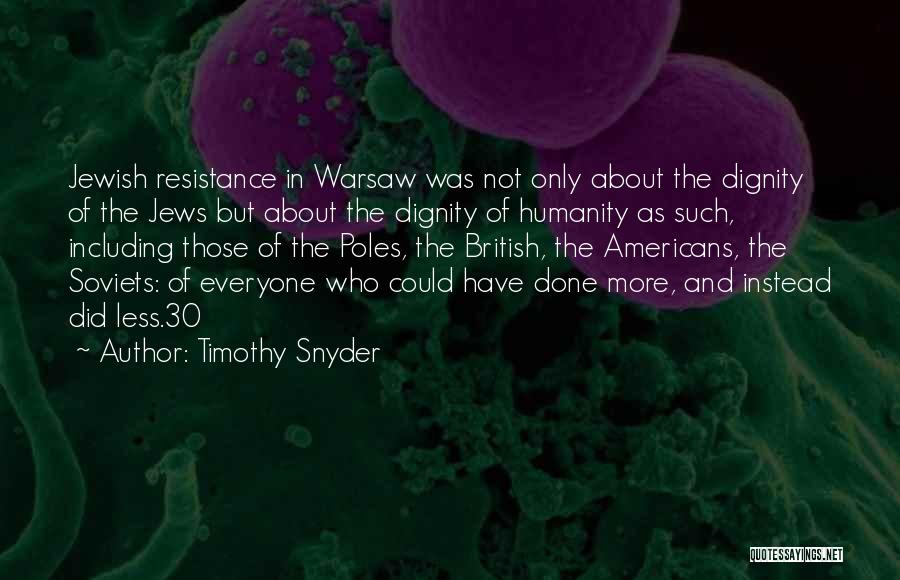 Timothy Snyder Quotes: Jewish Resistance In Warsaw Was Not Only About The Dignity Of The Jews But About The Dignity Of Humanity As