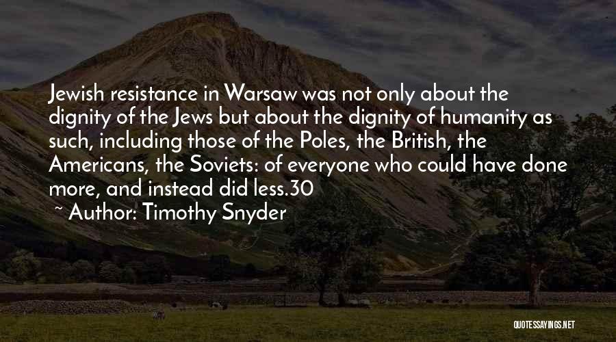 Timothy Snyder Quotes: Jewish Resistance In Warsaw Was Not Only About The Dignity Of The Jews But About The Dignity Of Humanity As