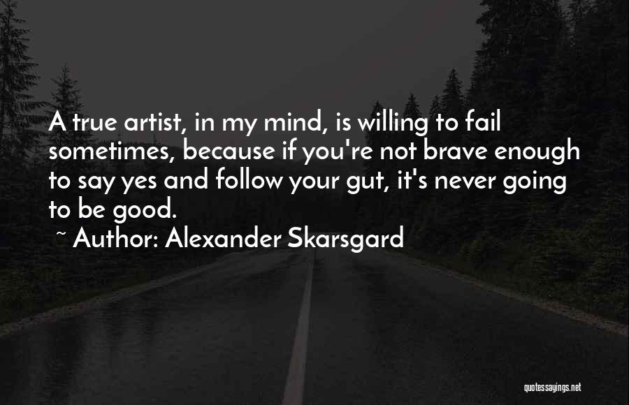 Alexander Skarsgard Quotes: A True Artist, In My Mind, Is Willing To Fail Sometimes, Because If You're Not Brave Enough To Say Yes