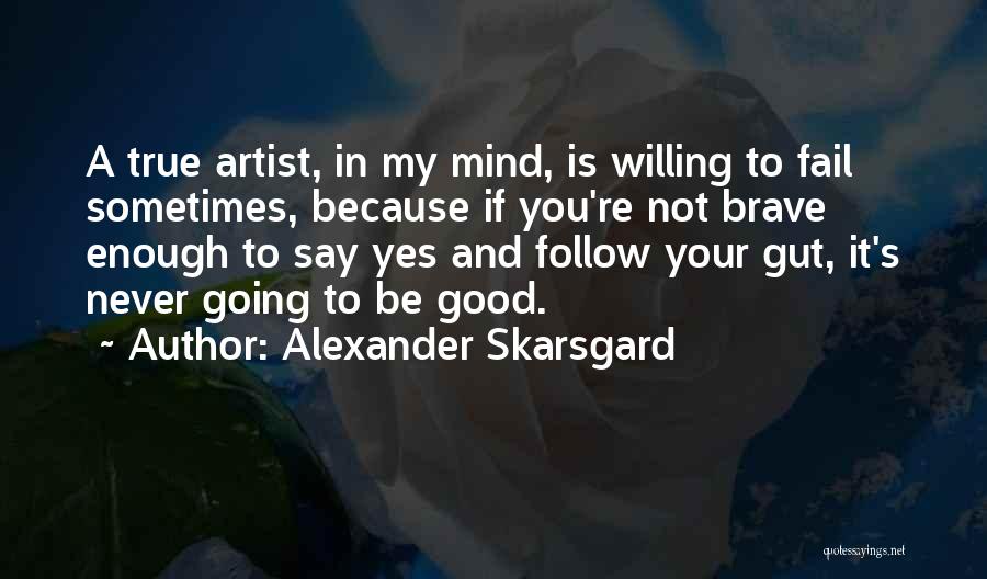 Alexander Skarsgard Quotes: A True Artist, In My Mind, Is Willing To Fail Sometimes, Because If You're Not Brave Enough To Say Yes