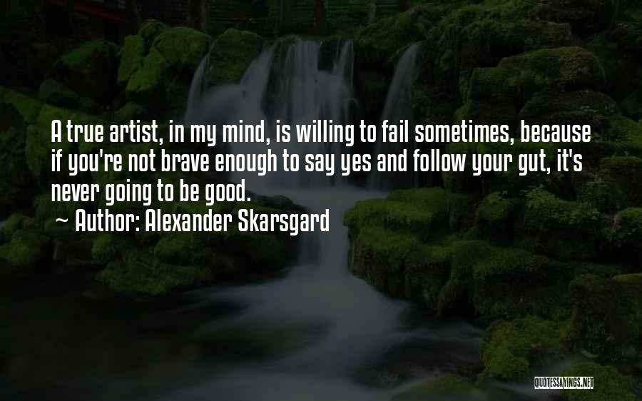 Alexander Skarsgard Quotes: A True Artist, In My Mind, Is Willing To Fail Sometimes, Because If You're Not Brave Enough To Say Yes