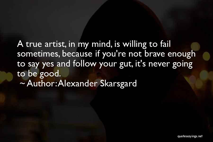 Alexander Skarsgard Quotes: A True Artist, In My Mind, Is Willing To Fail Sometimes, Because If You're Not Brave Enough To Say Yes