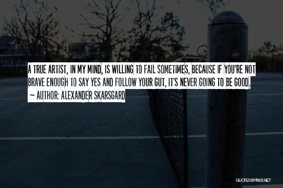 Alexander Skarsgard Quotes: A True Artist, In My Mind, Is Willing To Fail Sometimes, Because If You're Not Brave Enough To Say Yes