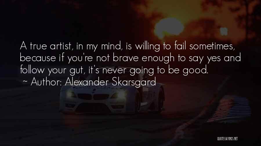 Alexander Skarsgard Quotes: A True Artist, In My Mind, Is Willing To Fail Sometimes, Because If You're Not Brave Enough To Say Yes