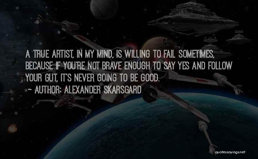 Alexander Skarsgard Quotes: A True Artist, In My Mind, Is Willing To Fail Sometimes, Because If You're Not Brave Enough To Say Yes