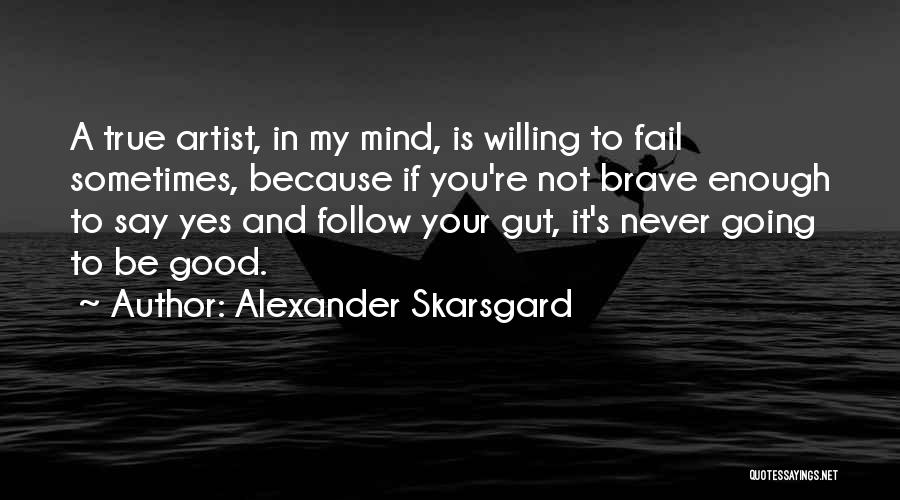Alexander Skarsgard Quotes: A True Artist, In My Mind, Is Willing To Fail Sometimes, Because If You're Not Brave Enough To Say Yes