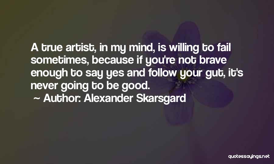 Alexander Skarsgard Quotes: A True Artist, In My Mind, Is Willing To Fail Sometimes, Because If You're Not Brave Enough To Say Yes