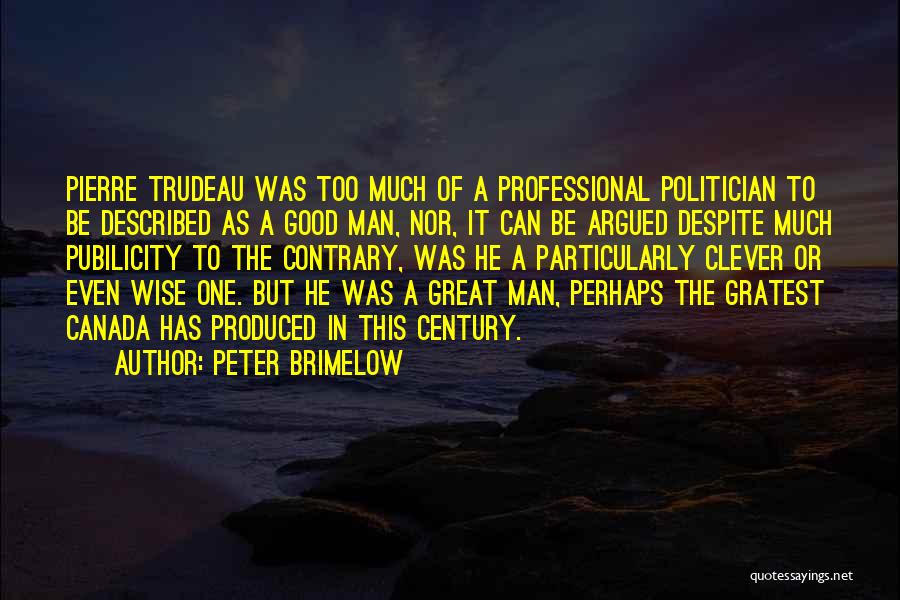 Peter Brimelow Quotes: Pierre Trudeau Was Too Much Of A Professional Politician To Be Described As A Good Man, Nor, It Can Be