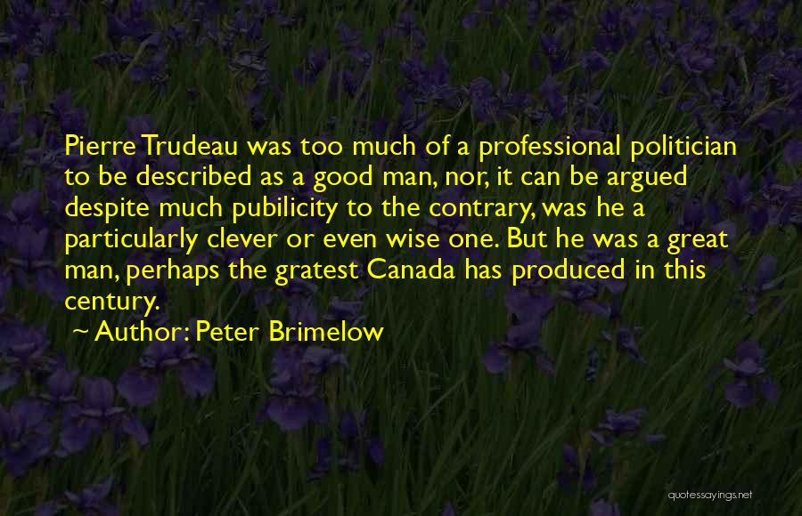 Peter Brimelow Quotes: Pierre Trudeau Was Too Much Of A Professional Politician To Be Described As A Good Man, Nor, It Can Be
