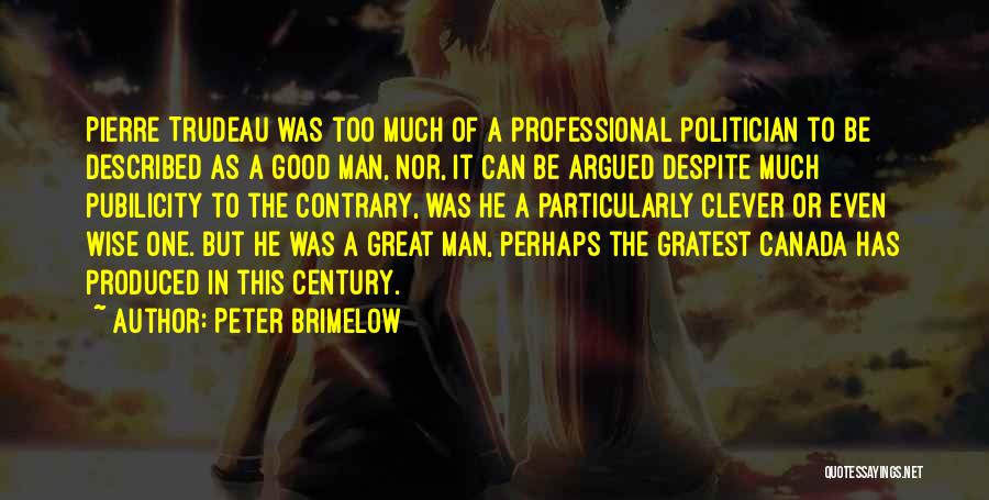 Peter Brimelow Quotes: Pierre Trudeau Was Too Much Of A Professional Politician To Be Described As A Good Man, Nor, It Can Be
