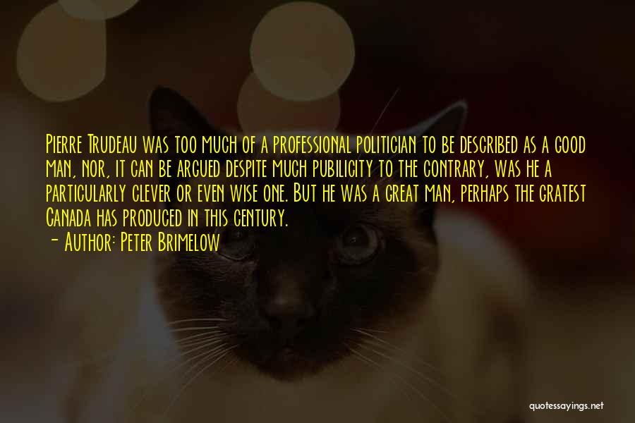 Peter Brimelow Quotes: Pierre Trudeau Was Too Much Of A Professional Politician To Be Described As A Good Man, Nor, It Can Be