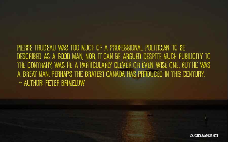 Peter Brimelow Quotes: Pierre Trudeau Was Too Much Of A Professional Politician To Be Described As A Good Man, Nor, It Can Be