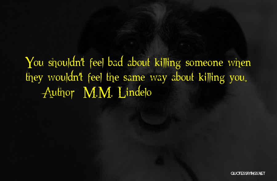 M.M. Lindelo Quotes: You Shouldn't Feel Bad About Killing Someone When They Wouldn't Feel The Same Way About Killing You.