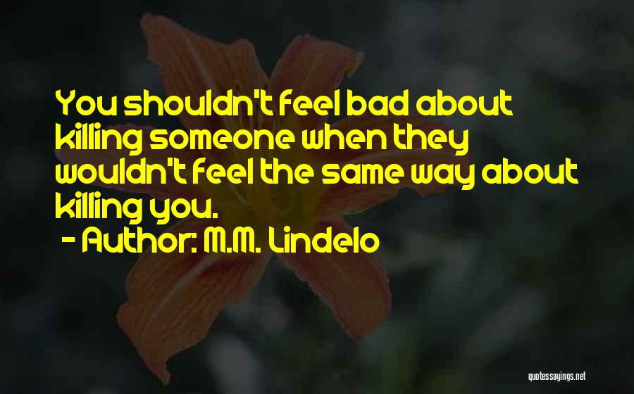 M.M. Lindelo Quotes: You Shouldn't Feel Bad About Killing Someone When They Wouldn't Feel The Same Way About Killing You.
