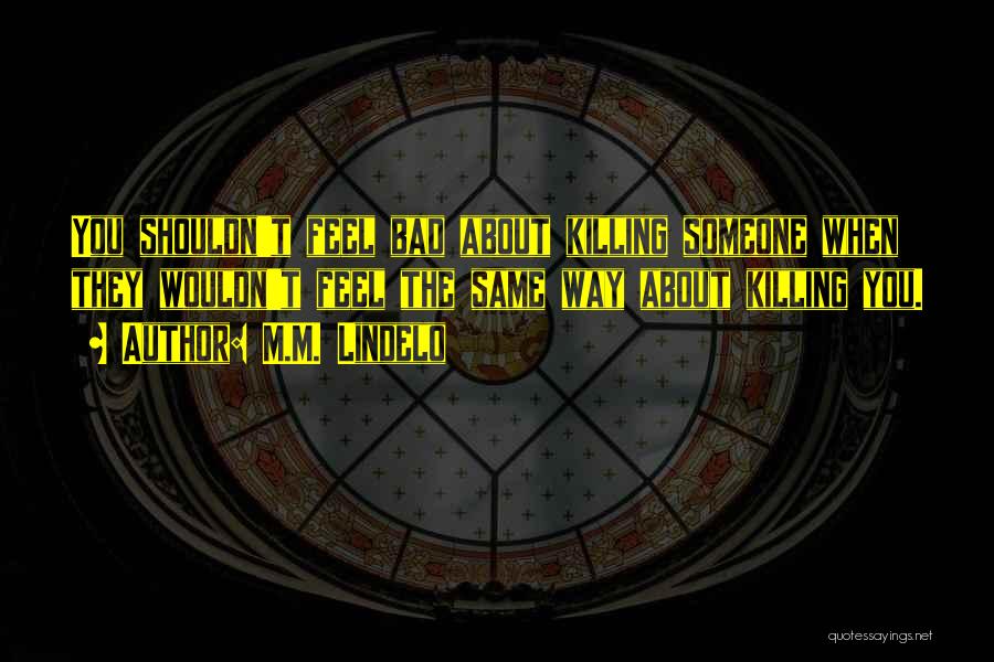 M.M. Lindelo Quotes: You Shouldn't Feel Bad About Killing Someone When They Wouldn't Feel The Same Way About Killing You.