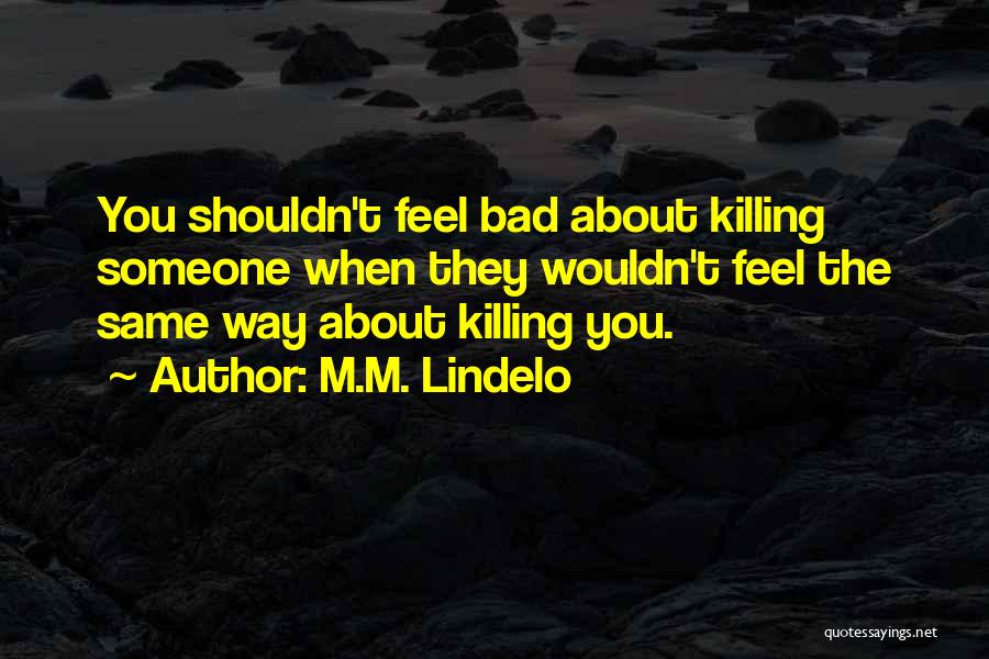 M.M. Lindelo Quotes: You Shouldn't Feel Bad About Killing Someone When They Wouldn't Feel The Same Way About Killing You.
