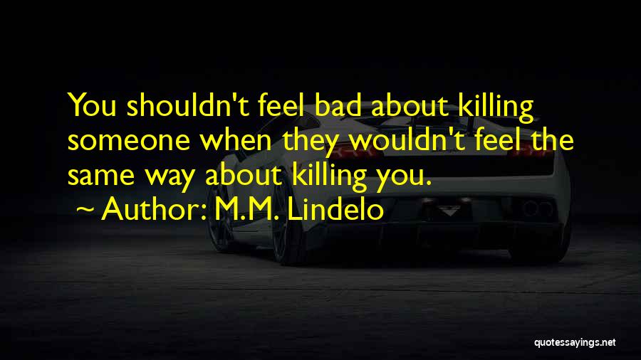 M.M. Lindelo Quotes: You Shouldn't Feel Bad About Killing Someone When They Wouldn't Feel The Same Way About Killing You.