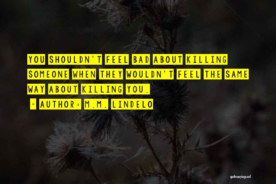 M.M. Lindelo Quotes: You Shouldn't Feel Bad About Killing Someone When They Wouldn't Feel The Same Way About Killing You.