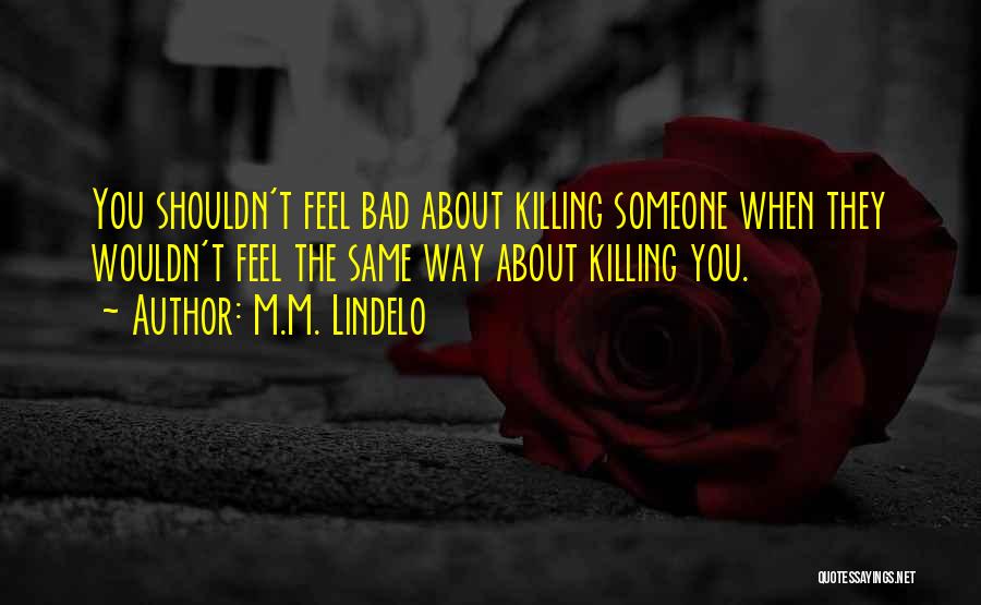 M.M. Lindelo Quotes: You Shouldn't Feel Bad About Killing Someone When They Wouldn't Feel The Same Way About Killing You.