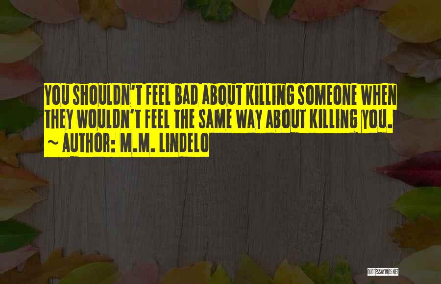 M.M. Lindelo Quotes: You Shouldn't Feel Bad About Killing Someone When They Wouldn't Feel The Same Way About Killing You.
