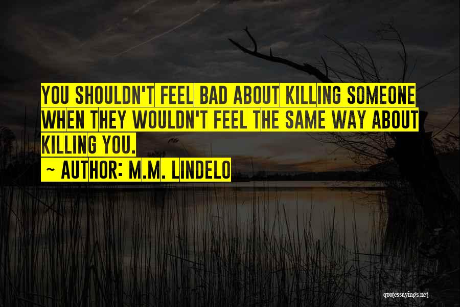 M.M. Lindelo Quotes: You Shouldn't Feel Bad About Killing Someone When They Wouldn't Feel The Same Way About Killing You.