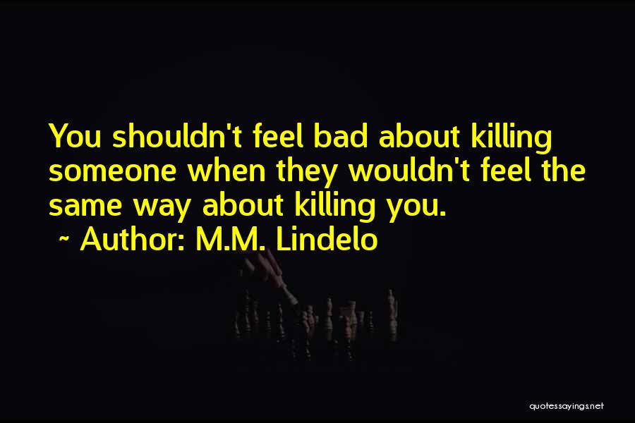 M.M. Lindelo Quotes: You Shouldn't Feel Bad About Killing Someone When They Wouldn't Feel The Same Way About Killing You.