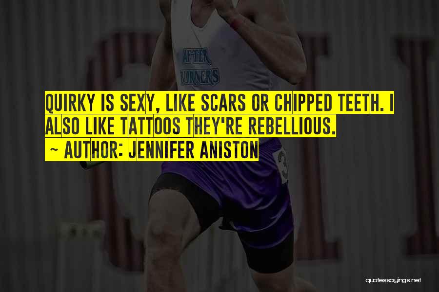 Jennifer Aniston Quotes: Quirky Is Sexy, Like Scars Or Chipped Teeth. I Also Like Tattoos They're Rebellious.