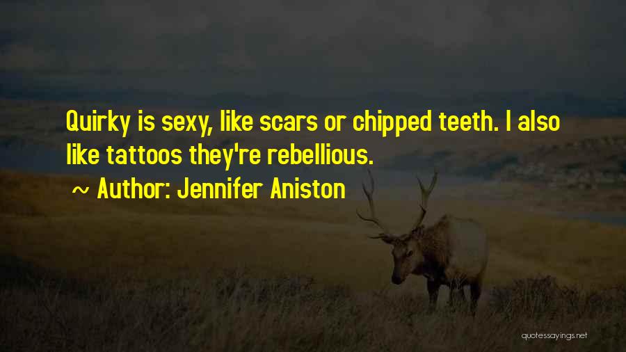 Jennifer Aniston Quotes: Quirky Is Sexy, Like Scars Or Chipped Teeth. I Also Like Tattoos They're Rebellious.